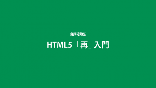 「HTML5再入門講座」という「最新のHTMLを学び直す」ための無料講座を開催します